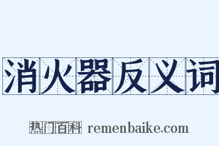 消火器反义词是什么意思的图片